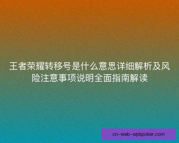 王者荣耀转移号是什么意思详细解析及风险注意事项说明全面指南解读