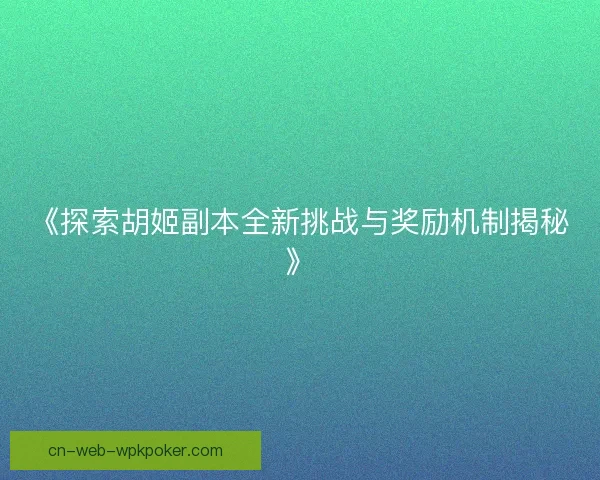 《探索胡姬副本全新挑战与奖励机制揭秘》