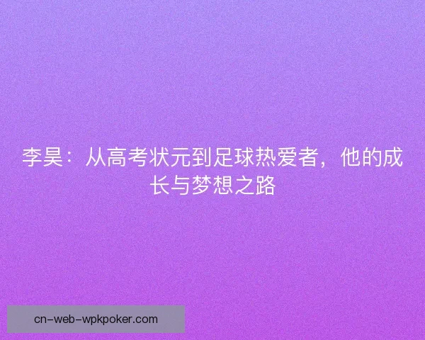 李昊：从高考状元到足球热爱者，他的成长与梦想之路