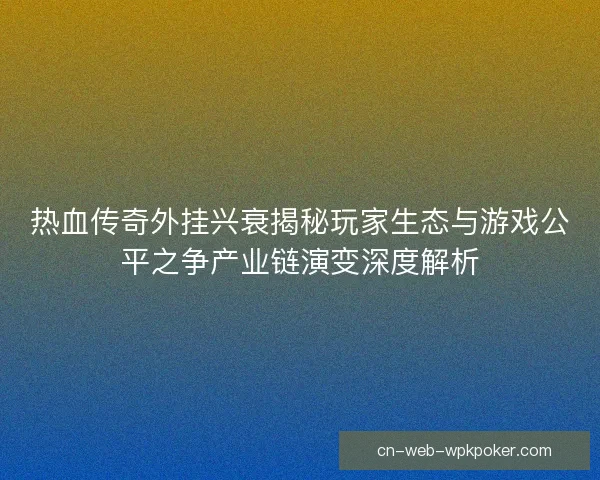 热血传奇外挂兴衰揭秘玩家生态与游戏公平之争产业链演变深度解析