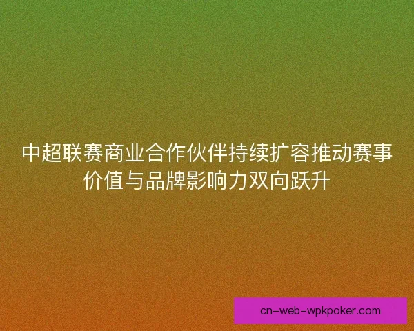 中超联赛商业合作伙伴持续扩容推动赛事价值与品牌影响力双向跃升