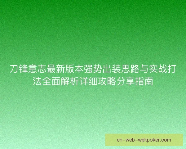 刀锋意志最新版本强势出装思路与实战打法全面解析详细攻略分享指南 刀锋意志最新版本强势出装思路与实战打法全面解析详细攻略分享指南