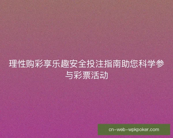理性购彩享乐趣安全投注指南助您科学参与彩票活动