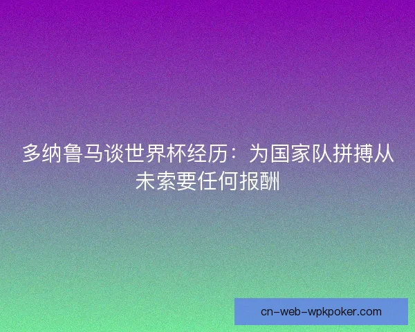 多纳鲁马谈世界杯经历：为国家队拼搏从未索要任何报酬