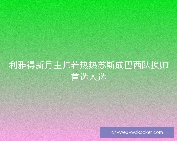 利雅得新月主帅若热热苏斯成巴西队换帅首选人选 利雅得新月主帅若热热苏斯成巴西队换帅首选人选