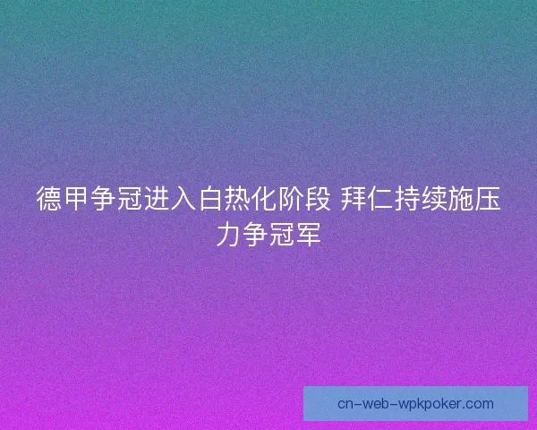 德甲争冠进入白热化阶段 拜仁持续施压力争冠军