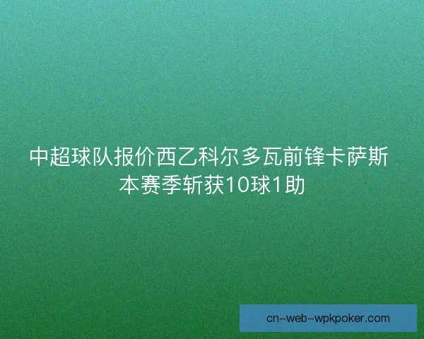 中超球队报价西乙科尔多瓦前锋卡萨斯 本赛季斩获10球1助