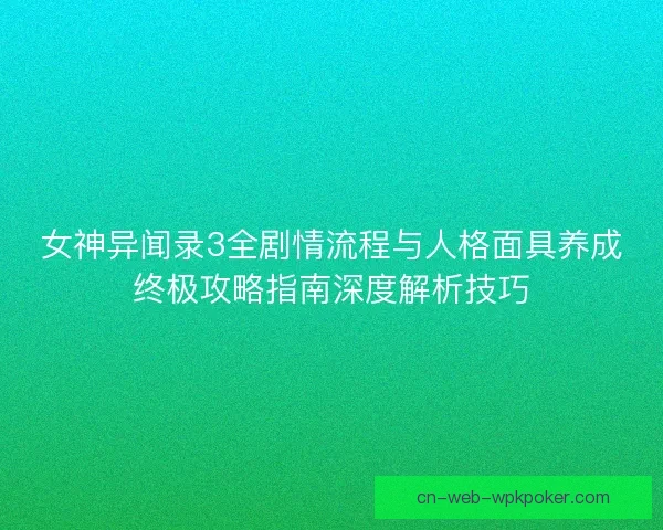 女神异闻录3全剧情流程与人格面具养成终极攻略指南深度解析技巧 女神异闻录3全剧情流程与人格面具养成终极攻略指南深度解析技巧